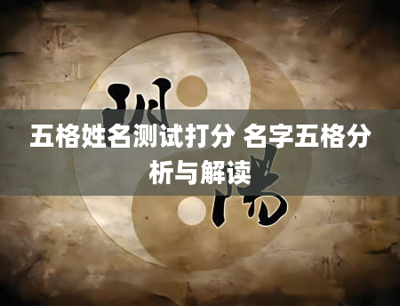 五格姓名测试打分 名字五格分析与解读