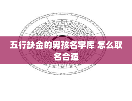 五行缺金的男孩名字库 怎么取名合适