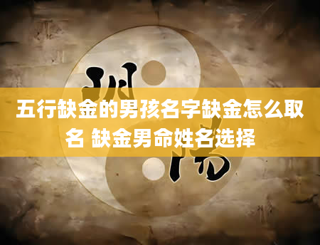 五行缺金的男孩名字缺金怎么取名 缺金男命姓名选择