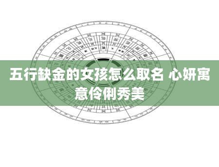 五行缺金的女孩怎么取名 心妍寓意伶俐秀美