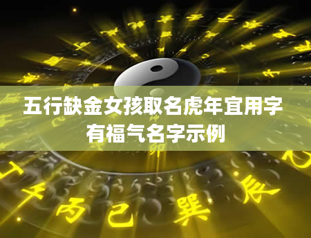 五行缺金女孩取名虎年宜用字 有福气名字示例