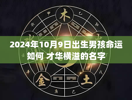 2024年10月9日出生男孩命运如何 才华横溢的名字