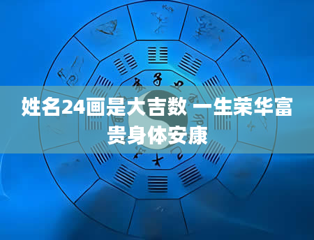 姓名24画是大吉数 一生荣华富贵身体安康