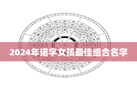 2024年诺字女孩最佳组合名字