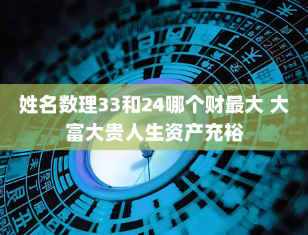 姓名数理33和24哪个财最大 大富大贵人生资产充裕