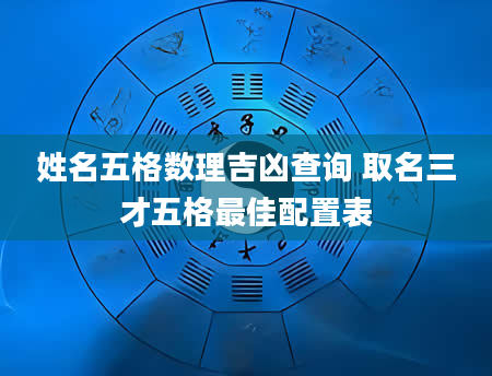 姓名五格数理吉凶查询 取名三才五格最佳配置表