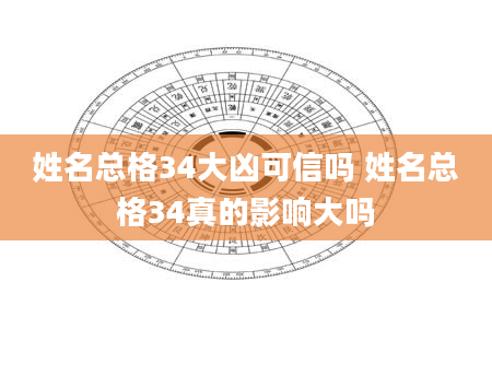 姓名总格34大凶可信吗 姓名总格34真的影响大吗