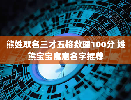 熊姓取名三才五格数理100分 姓熊宝宝寓意名字推荐