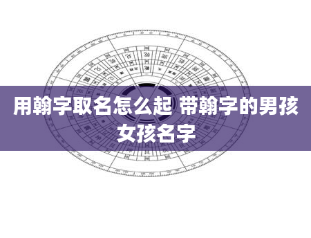 用翰字取名怎么起 带翰字的男孩女孩名字