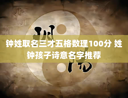 钟姓取名三才五格数理100分 姓钟孩子诗意名字推荐