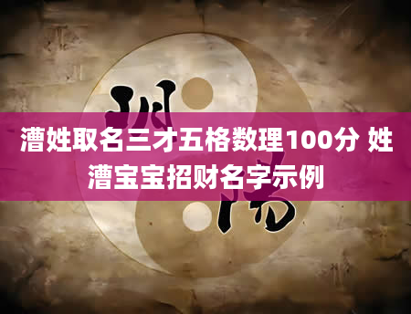 漕姓取名三才五格数理100分 姓漕宝宝招财名字示例