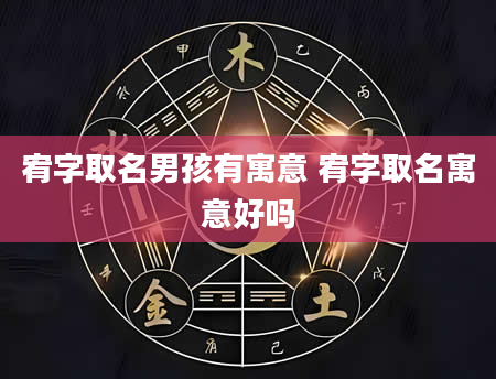 宥字取名男孩有寓意 宥字取名寓意好吗