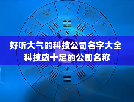 好听大气的科技公司名字大全 科技感十足的公司名称