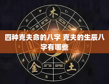 四种克夫命的八字 克夫的生辰八字有哪些