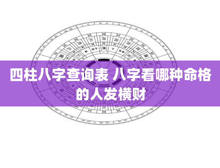 四柱八字查询表 八字看哪种命格的人发横财