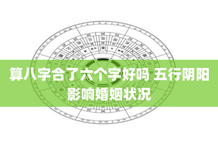 算八字合了六个字好吗 五行阴阳影响婚姻状况