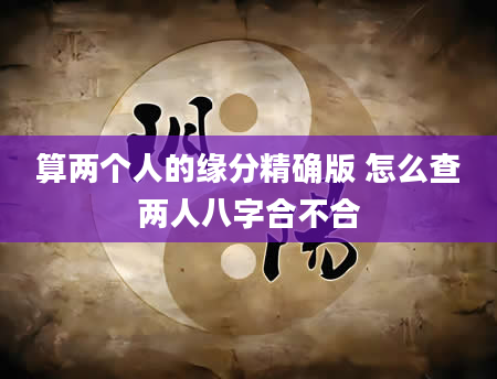 算两个人的缘分精确版 怎么查两人八字合不合