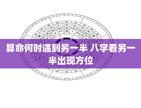 算命何时遇到另一半 八字看另一半出现方位