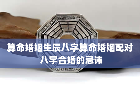 算命婚姻生辰八字算命婚姻配对 八字合婚的忌讳