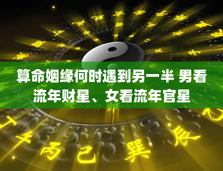 算命姻缘何时遇到另一半 男看流年财星、女看流年官星