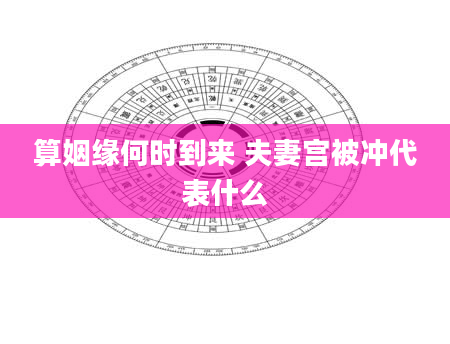 算姻缘何时到来 夫妻宫被冲代表什么