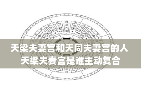 天梁夫妻宫和天同夫妻宫的人 天梁夫妻宫是谁主动复合