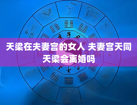 天梁在夫妻宫的女人 夫妻宫天同天梁会离婚吗