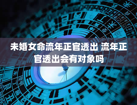 未婚女命流年正官透出 流年正官透出会有对象吗