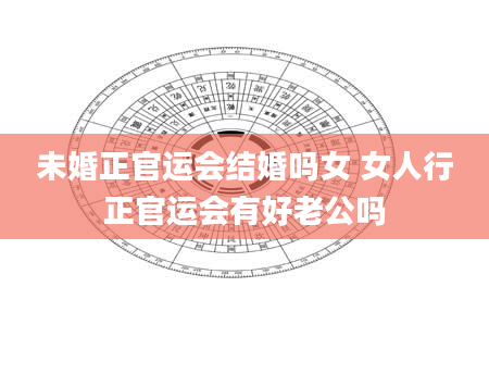 未婚正官运会结婚吗女 女人行正官运会有好老公吗