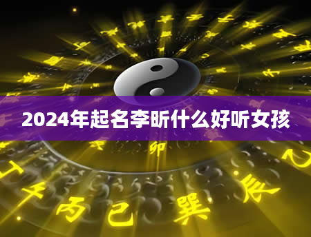 2024年起名李昕什么好听女孩