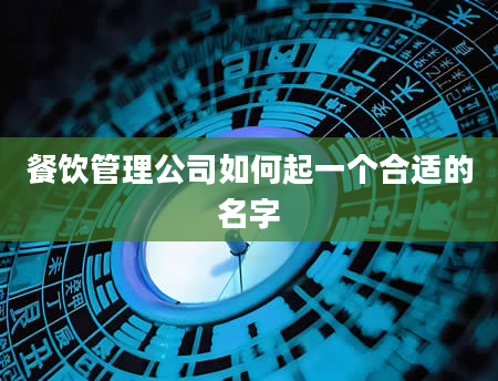 餐饮管理公司如何起一个合适的名字