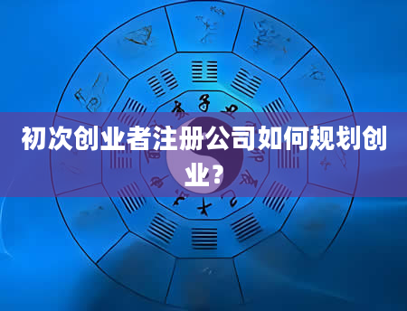 初次创业者注册公司如何规划创业？
