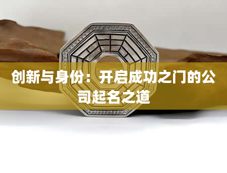 创新与身份：开启成功之门的公司起名之道