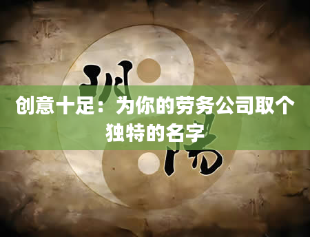 创意十足：为你的劳务公司取个独特的名字