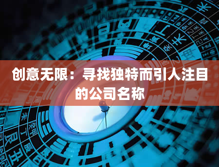 创意无限：寻找独特而引人注目的公司名称