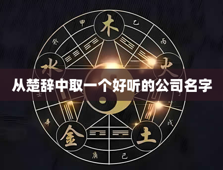 从楚辞中取一个好听的公司名字