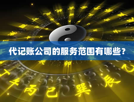 代记账公司的服务范围有哪些？