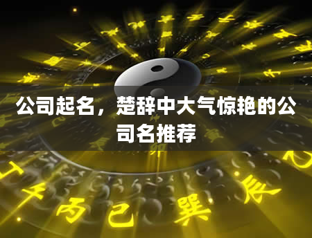 公司起名，楚辞中大气惊艳的公司名推荐