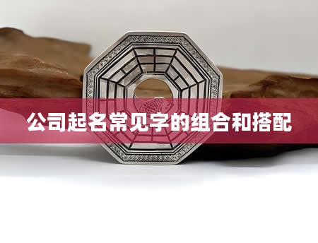 公司起名常见字的组合和搭配