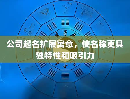 公司起名扩展寓意，使名称更具独特性和吸引力