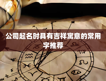 公司起名时具有吉祥寓意的常用字推荐