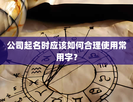 公司起名时应该如何合理使用常用字？