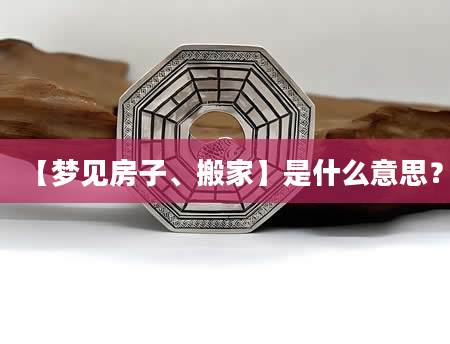 【梦见房子、搬家】是什么意思？