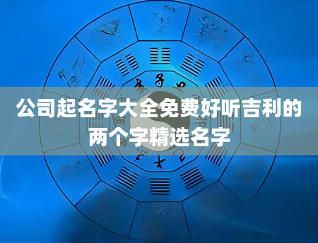 公司起名字大全免费好听吉利的两个字精选名字
