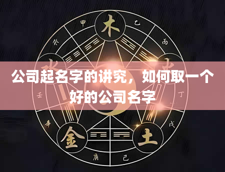 公司起名字的讲究，如何取一个好的公司名字