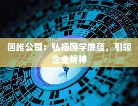 国维公司：弘扬国学底蕴，引领企业精神