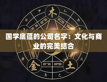 国学底蕴的公司名字：文化与商业的完美结合