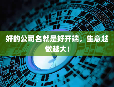好的公司名就是好开端，生意越做越大!