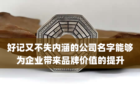 好记又不失内涵的公司名字能够为企业带来品牌价值的提升