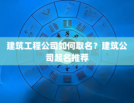 建筑工程公司如何取名？建筑公司起名推荐